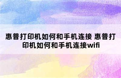 惠普打印机如何和手机连接 惠普打印机如何和手机连接wifi